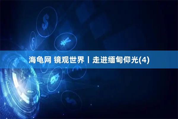 海龟网 镜观世界丨走进缅甸仰光(4)