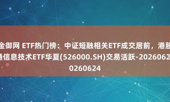金御网 ETF热门榜：中证短融相关ETF成交居前，港股通信息技术ETF华夏(526000.SH)交易活跃-20260624